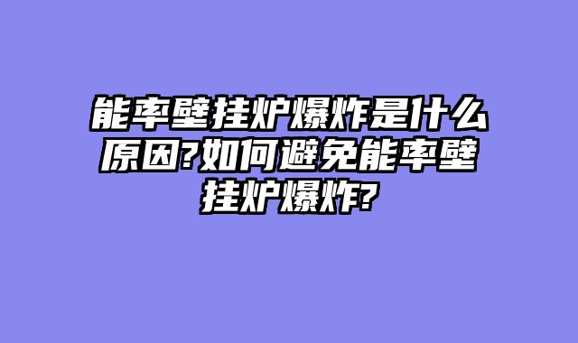 能率壁挂炉爆炸是什么原因?如何避免能率壁挂炉爆炸?
