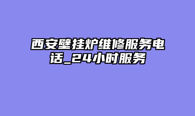 西安壁挂炉维修服务电话_24小时服务