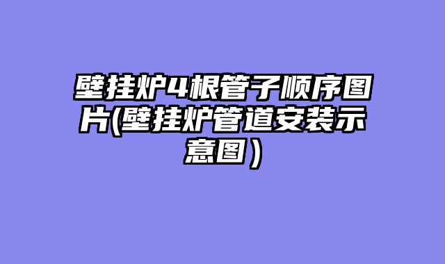 壁挂炉4根管子顺序图片(壁挂炉管道安装示意图）