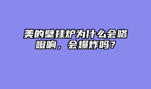 美的壁挂炉为什么会咯噔响，会爆炸吗？