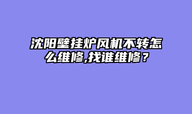 沈阳壁挂炉风机不转怎么维修,找谁维修？