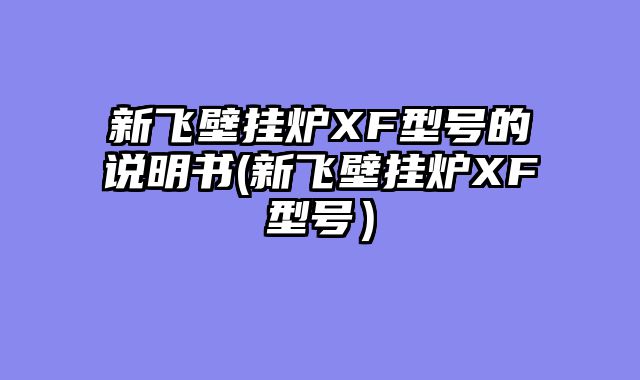 新飞壁挂炉XF型号的说明书(新飞壁挂炉XF型号）
