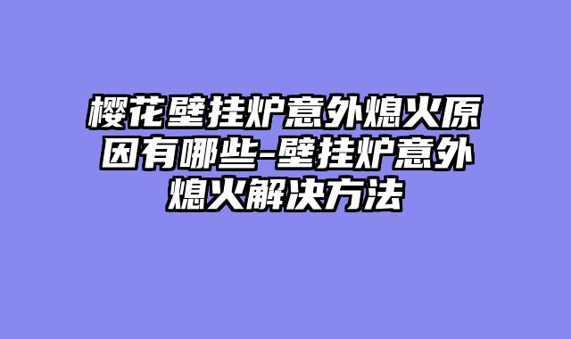 樱花壁挂炉意外熄火原因有哪些-壁挂炉意外熄火解决方法
