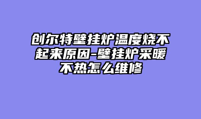 创尔特壁挂炉温度烧不起来原因-壁挂炉采暖不热怎么维修