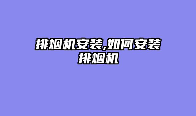 排烟机安装,如何安装排烟机