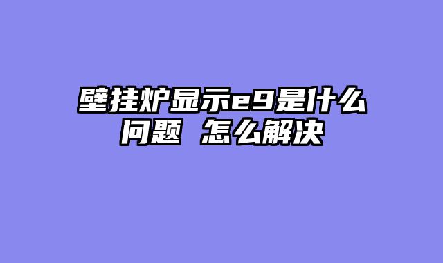 壁挂炉显示e9是什么问题 怎么解决