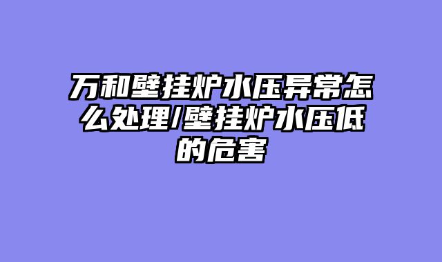 万和壁挂炉水压异常怎么处理/壁挂炉水压低的危害