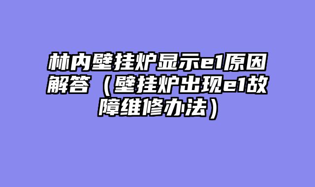 林内壁挂炉显示e1原因解答（壁挂炉出现e1故障维修办法）