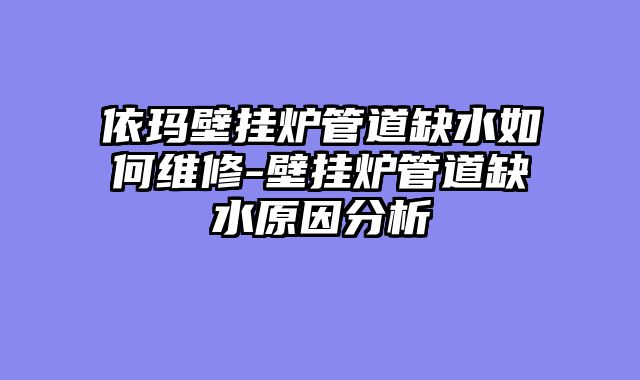 依玛壁挂炉管道缺水如何维修-壁挂炉管道缺水原因分析
