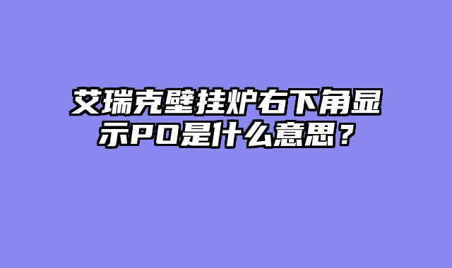 艾瑞克壁挂炉右下角显示PO是什么意思？
