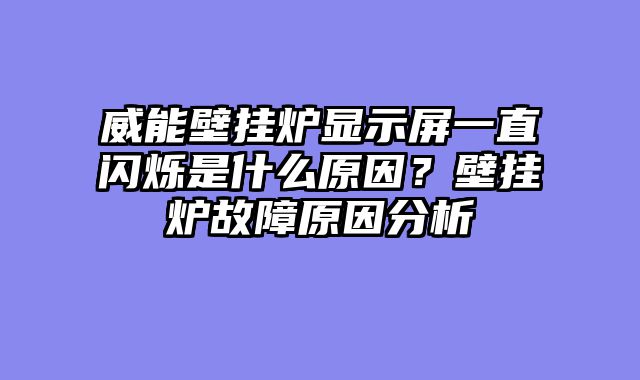威能壁挂炉显示屏一直闪烁是什么原因？壁挂炉故障原因分析