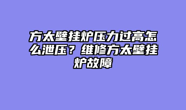 方太壁挂炉压力过高怎么泄压？维修方太壁挂炉故障