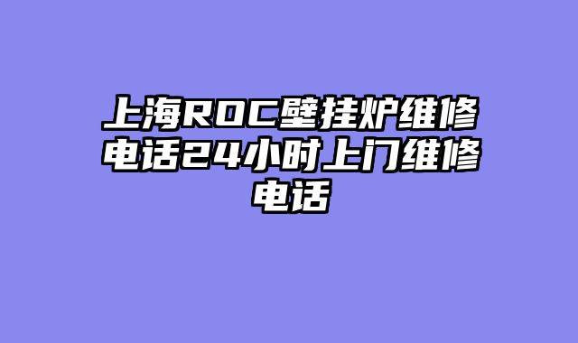 上海ROC壁挂炉维修电话24小时上门维修电话