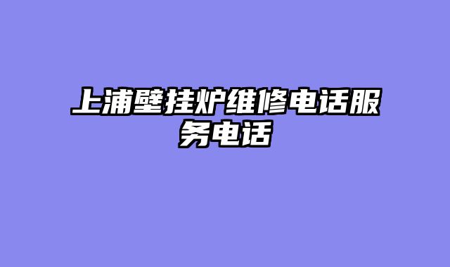 上浦壁挂炉维修电话服务电话