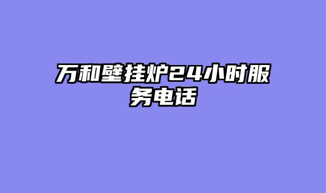 万和壁挂炉24小时服务电话