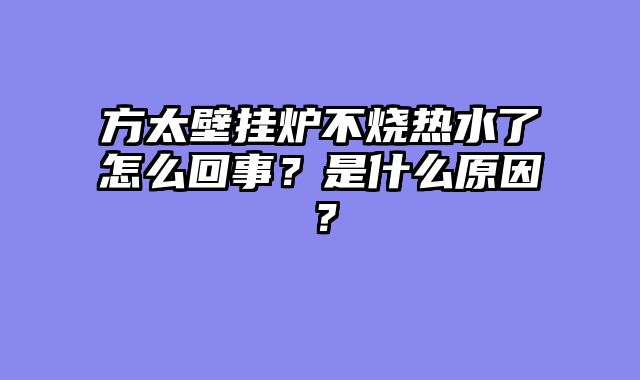方太壁挂炉不烧热水了怎么回事？是什么原因？