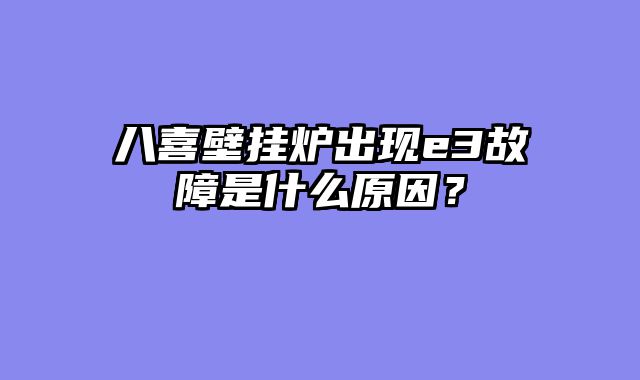 八喜壁挂炉出现e3故障是什么原因？