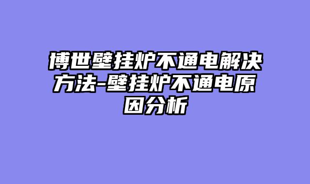 博世壁挂炉不通电解决方法-壁挂炉不通电原因分析