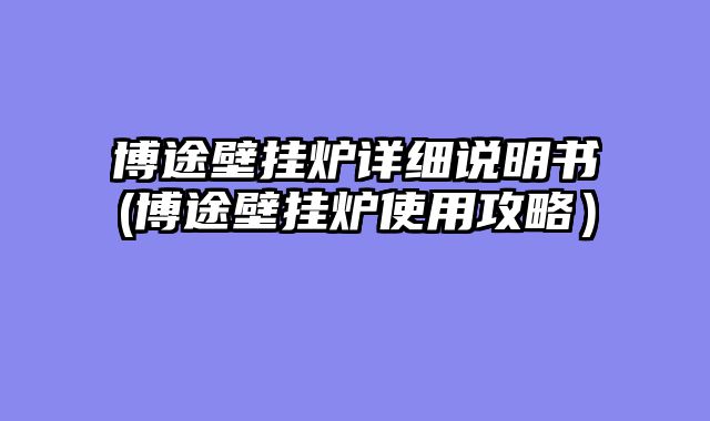 博途壁挂炉详细说明书(博途壁挂炉使用攻略）