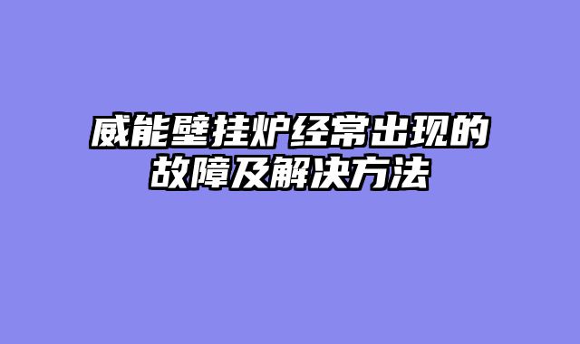 威能壁挂炉经常出现的故障及解决方法