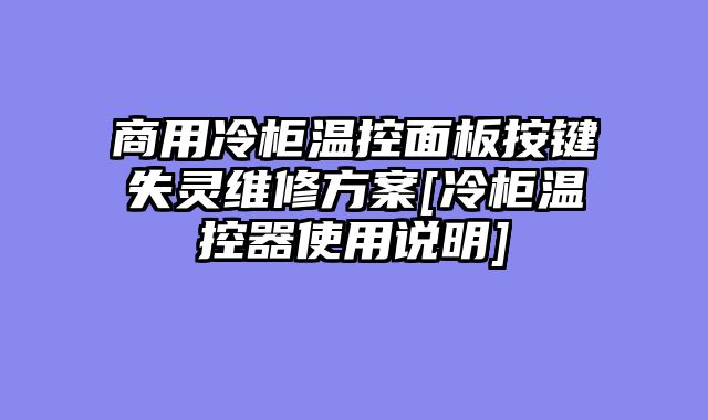 商用冷柜温控面板按键失灵维修方案[冷柜温控器使用说明]