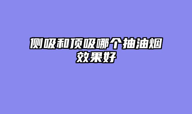 侧吸和顶吸哪个抽油烟效果好