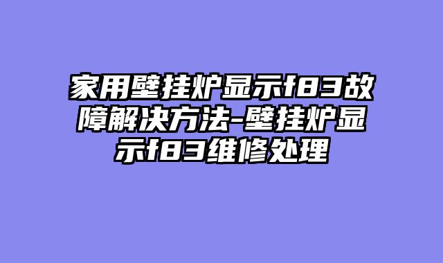 家用壁挂炉显示f83故障解决方法-壁挂炉显示f83维修处理