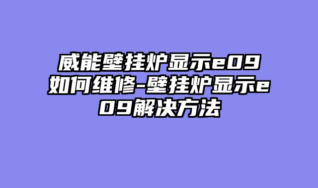 威能壁挂炉显示e09如何维修-壁挂炉显示e09解决方法