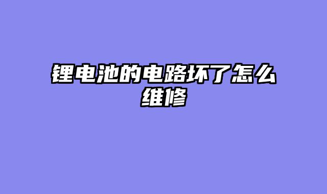 锂电池的电路坏了怎么维修