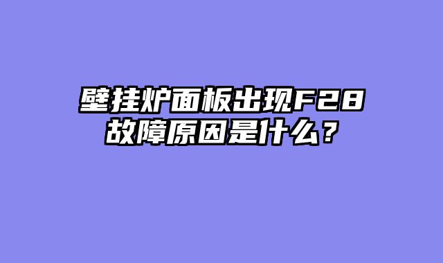 壁挂炉面板出现F28故障原因是什么？