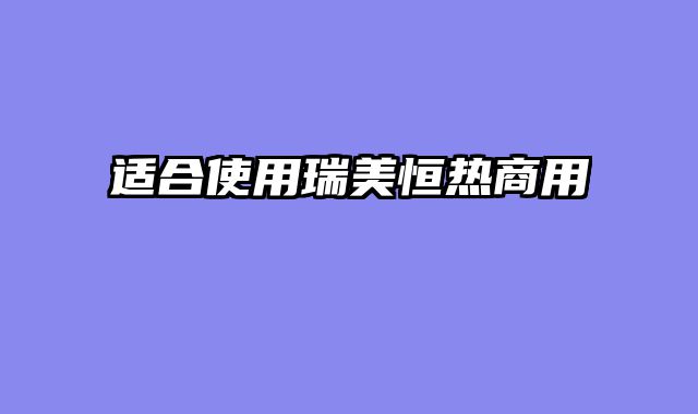 适合使用瑞美恒热商用