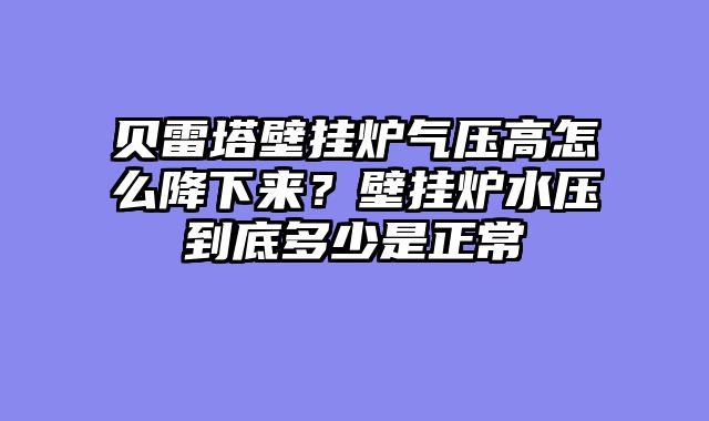 贝雷塔壁挂炉气压高怎么降下来？壁挂炉水压到底多少是正常