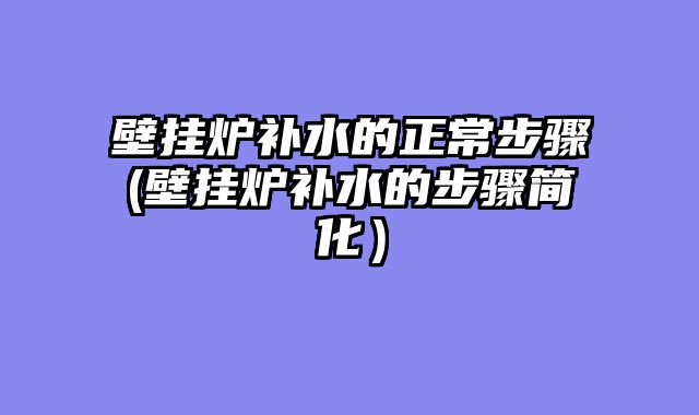 壁挂炉补水的正常步骤(壁挂炉补水的步骤简化）