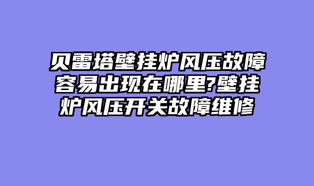 贝雷塔壁挂炉风压故障容易出现在哪里?壁挂炉风压开关故障维修
