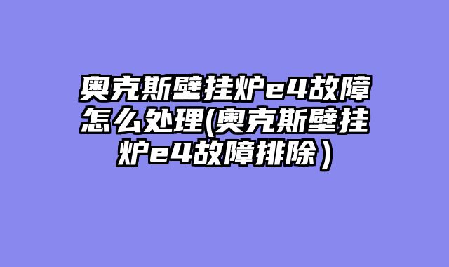 奥克斯壁挂炉e4故障怎么处理(奥克斯壁挂炉e4故障排除）