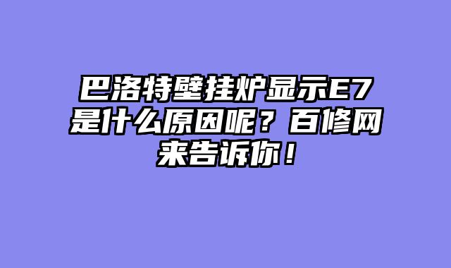 巴洛特壁挂炉显示E7是什么原因呢？百修网来告诉你！