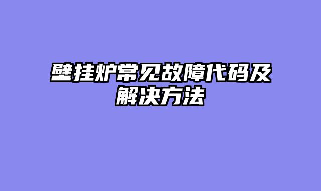 壁挂炉常见故障代码及解决方法