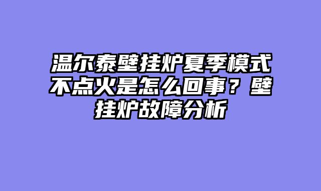 温尔泰壁挂炉夏季模式不点火是怎么回事？壁挂炉故障分析