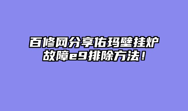 百修网分享佑玛壁挂炉故障e9排除方法！