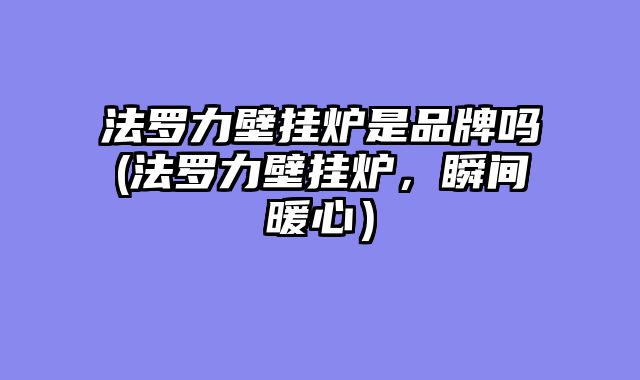 法罗力壁挂炉是品牌吗(法罗力壁挂炉，瞬间暖心）