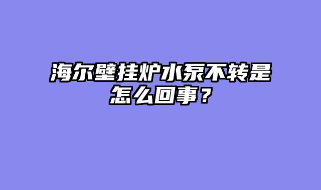 海尔壁挂炉水泵不转是怎么回事？