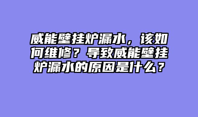 威能壁挂炉漏水，该如何维修？导致威能壁挂炉漏水的原因是什么？