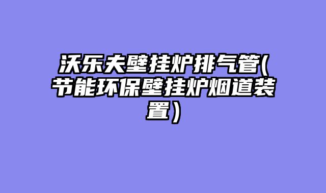 沃乐夫壁挂炉排气管(节能环保壁挂炉烟道装置）