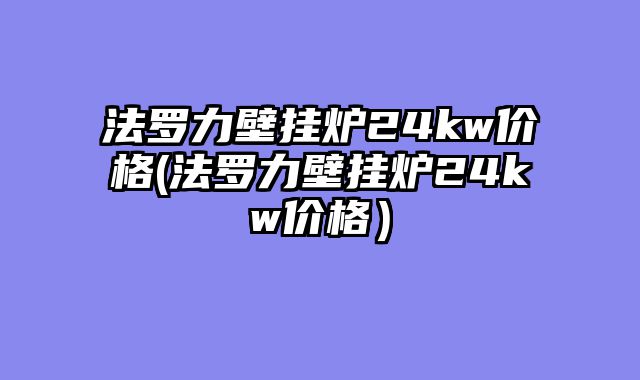 法罗力壁挂炉24kw价格(法罗力壁挂炉24kw价格）