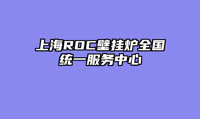 上海ROC壁挂炉全国统一服务中心