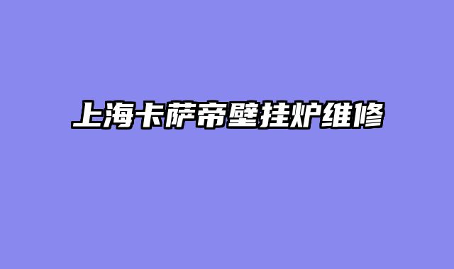 上海卡萨帝壁挂炉维修