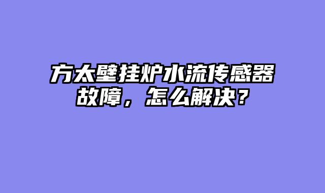 方太壁挂炉水流传感器故障，怎么解决？