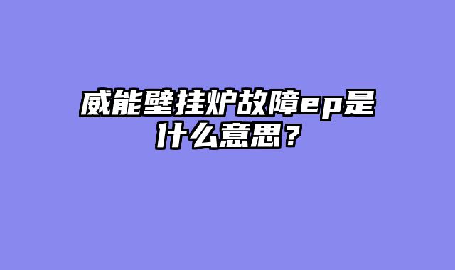 威能壁挂炉故障ep是什么意思？
