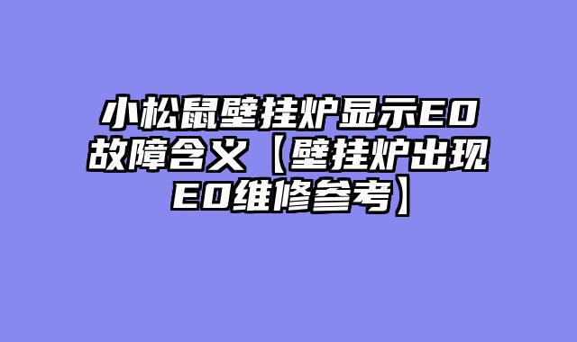 小松鼠壁挂炉显示E0故障含义【壁挂炉出现E0维修参考】