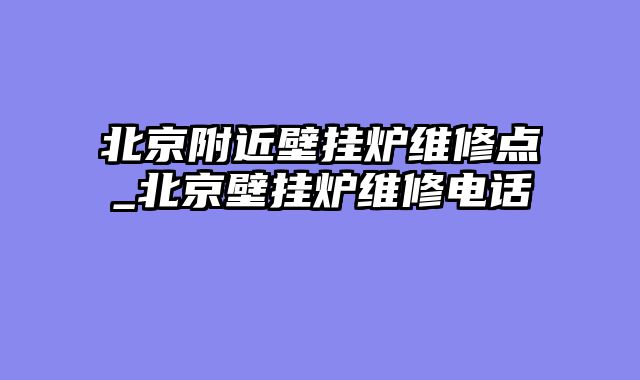 北京附近壁挂炉维修点_北京壁挂炉维修电话